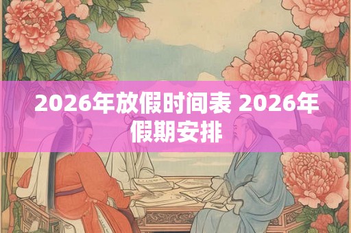 2026年放假时间表 2026年假期安排
