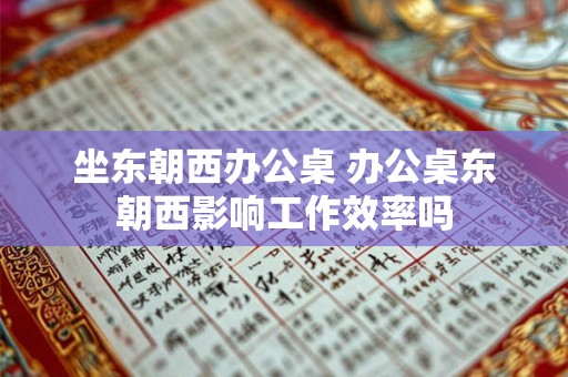 坐东朝西办公桌 办公桌东朝西影响工作效率吗