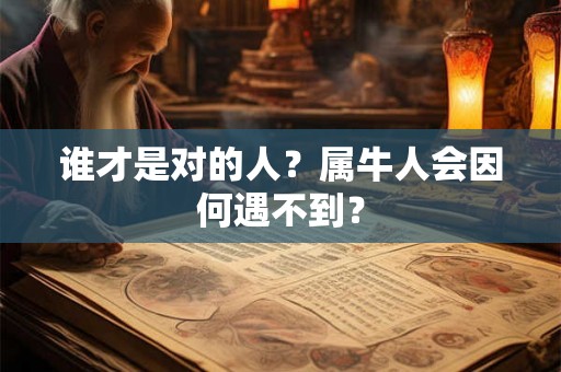 谁才是对的人？属牛人会因何遇不到？