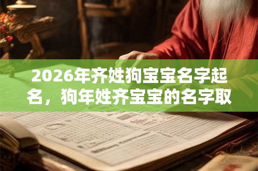 2026年齐姓狗宝宝名字起名,狗年姓齐宝宝的名字取名大全 2026年齐姓狗宝宝名字起名,狗年姓齐宝宝的名字取名大全