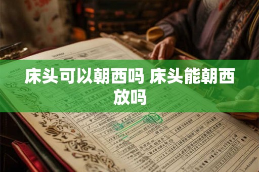 床头可以朝西吗 床头能朝西放吗