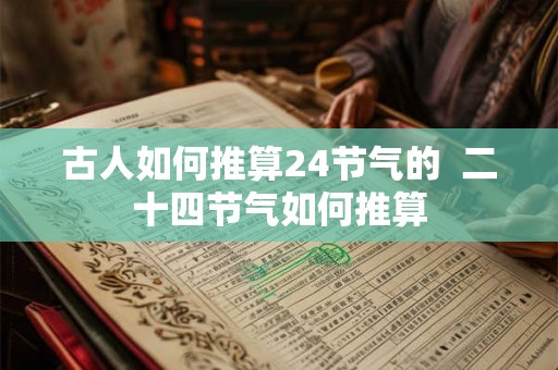 古人如何推算24节气的  二十四节气如何推算