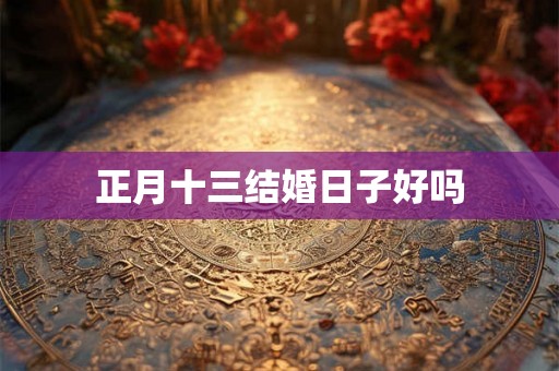 正月十三结婚日子好吗