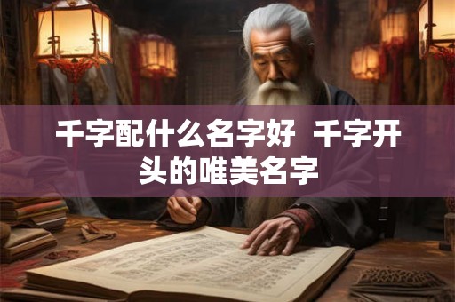 千字配什么名字好  千字开头的唯美名字