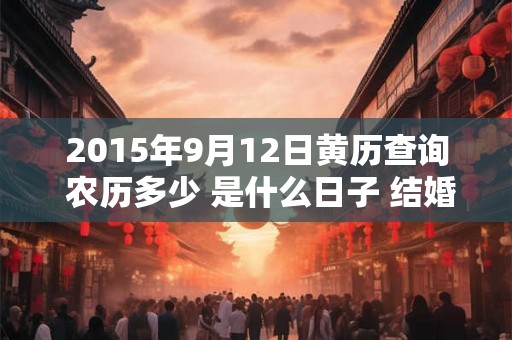 2015年9月12日黄历查询 农历多少 是什么日子 结婚吉时