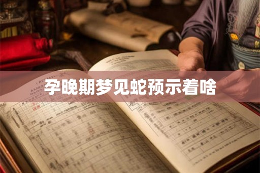 孕晚期梦见蛇预示着啥