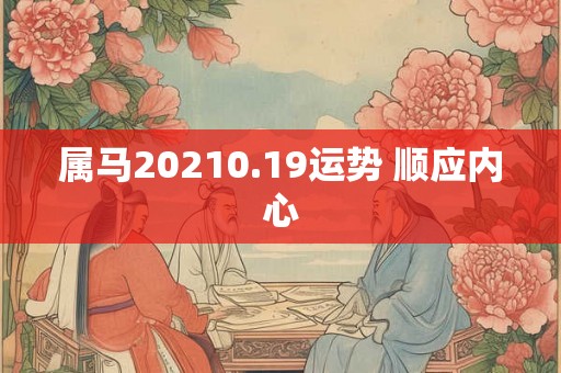 属马20210.19运势 顺应内心 属马20210.19运势 顺应内心