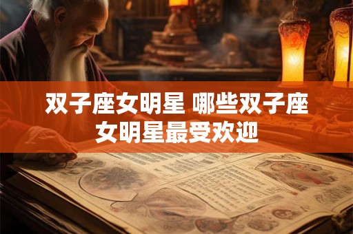 双子座女明星 哪些双子座女明星最受欢迎