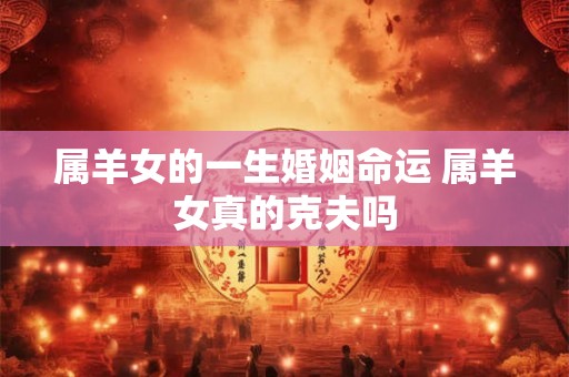 属羊女的一生婚姻命运 属羊女真的克夫吗