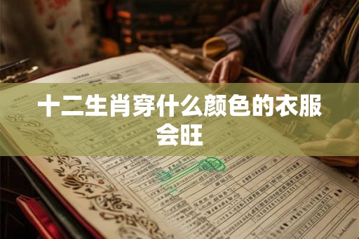 十二生肖穿什么颜色的衣服会旺