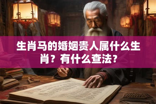 生肖马的婚姻贵人属什么生肖？有什么查法？
