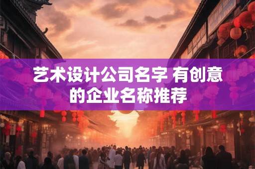 艺术设计公司名字 有创意的企业名称推荐