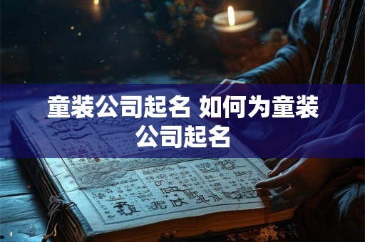 童装公司起名 如何为童装公司起名 童装公司起名 如何为童装公司起名