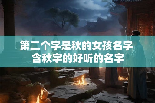 第二个字是秋的女孩名字 含秋字的好听的名字