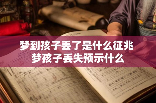 梦到孩子丢了是什么征兆 梦孩子丢失预示什么 梦到孩子丢了是什么征兆 梦孩子丢失预示什么
