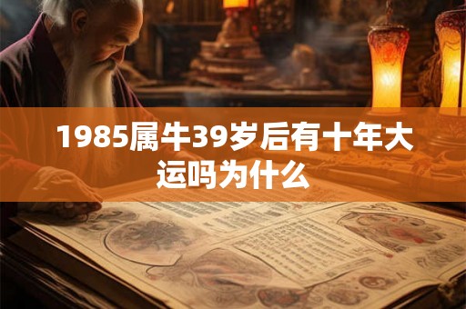 1985属牛39岁后有十年大运吗为什么