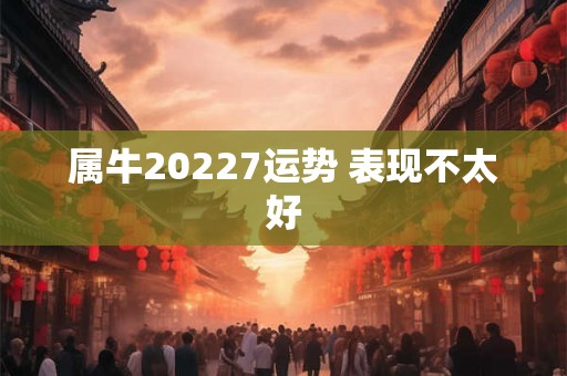 属牛20227运势 表现不太好