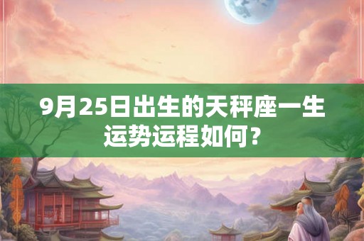 9月25日出生的天秤座一生运势运程如何？