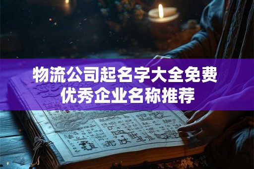 物流公司起名字大全免费 优秀企业名称推荐