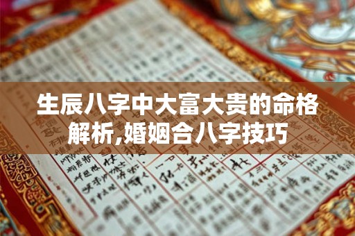 生辰八字中大富大贵的命格解析,婚姻合八字技巧
