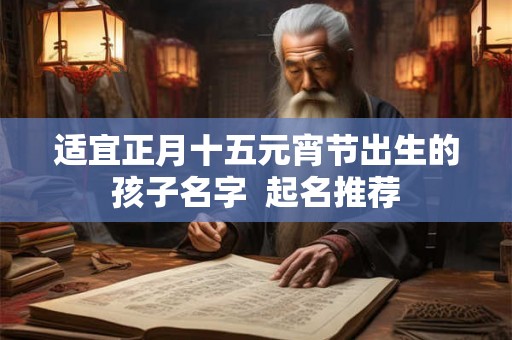 适宜正月十五元宵节出生的孩子名字  起名推荐