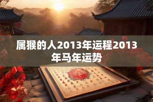 属猴的人2013年运程2013年马年运势
