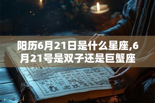 阳历6月21日是什么星座,6月21号是双子还是巨蟹座