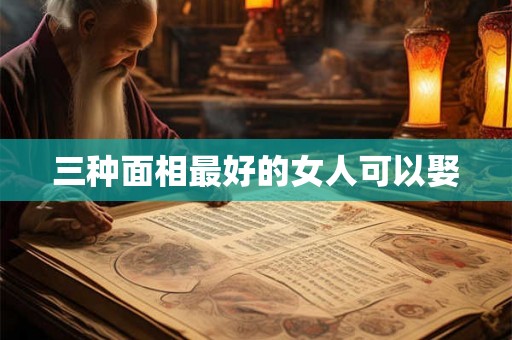 三种面相最好的女人可以娶