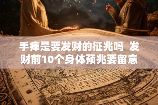 手痒是要发财的征兆吗  发财前10个身体预兆要留意