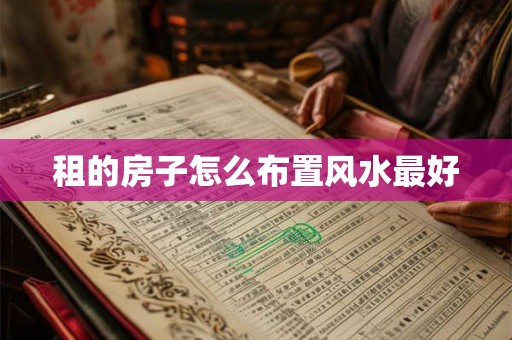 租的房子怎么布置风水最好