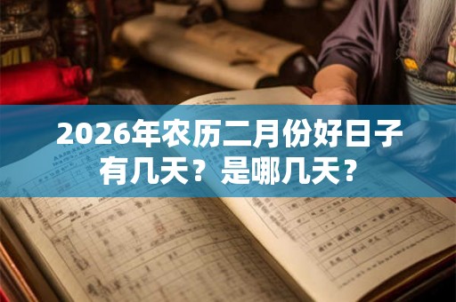 2026年农历二月份好日子有几天?是哪几天? 2026年农历二月份好日子有几天?是哪几天?