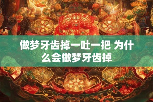 做梦牙齿掉一吐一把 为什么会做梦牙齿掉