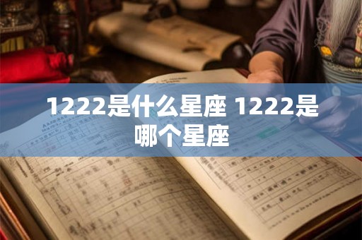 1222是什么星座 1222是哪个星座
