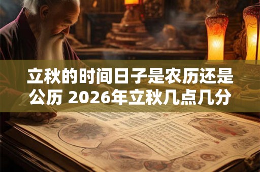 立秋的时间日子是农历还是公历 2026年立秋几点几分