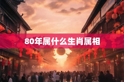 80年属什么生肖属相