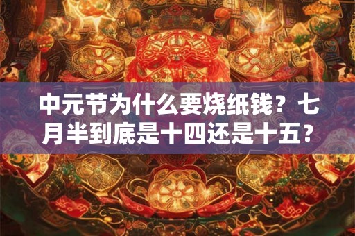 中元节为什么要烧纸钱？七月半到底是十四还是十五？