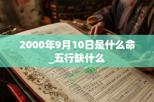 2000年9月10日是什么命_五行缺什么