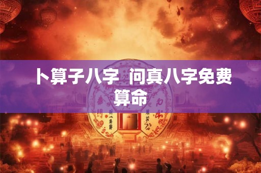 卜算子八字  问真八字免费算命