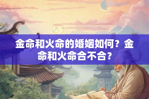 金命和火命的婚姻如何？金命和火命合不合？