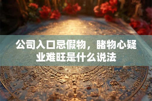 公司入口忌假物，睹物心疑业难旺是什么说法
