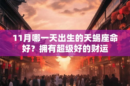 11月哪一天出生的天蝎座命好？拥有超级好的财运