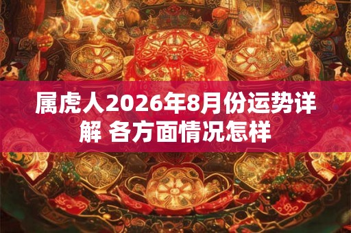 属虎人2026年8月份运势详解 各方面情况怎样