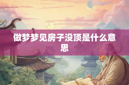 做梦梦见房子没顶是什么意思