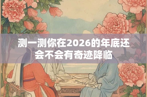 测一测你在2026的年底还会不会有奇迹降临