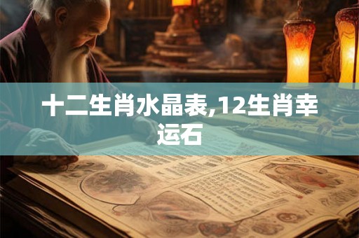 十二生肖水晶表,12生肖幸运石