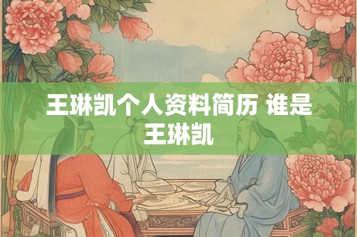 王琳凯个人资料简历 谁是王琳凯