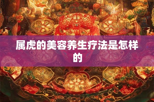 属虎的美容养生疗法是怎样的