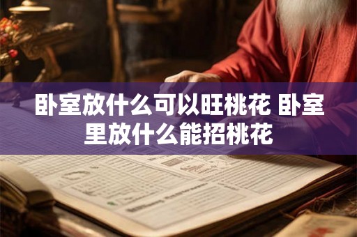 卧室放什么可以旺桃花 卧室里放什么能招桃花 卧室放什么可以旺桃花 卧室里放什么能招桃花
