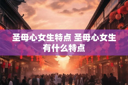 圣母心女生特点 圣母心女生有什么特点