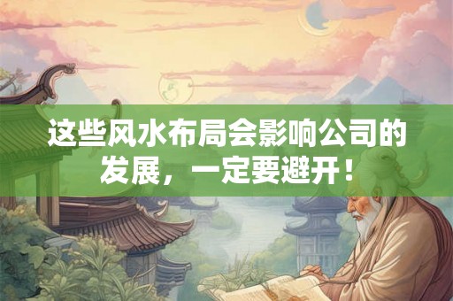 这些风水布局会影响公司的发展,一定要避开! 这些风水布局会影响公司的发展,一定要避开!